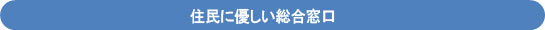 住民に優しい総合窓口