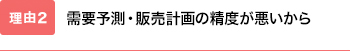 需要予測・販売計画の精度が悪いから