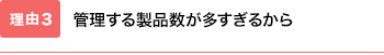 管理する製品数が多すぎるから