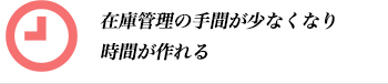 在庫管理の手間が少なくなり時間が作れる