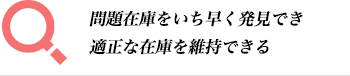 問題在庫をいち早く発見でき適正な在庫を維持できる