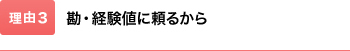 勘・経験値に頼るから