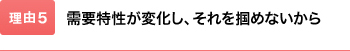 需要特性が変化し、それを掴めないから