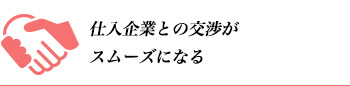 仕入企業との交渉がスムーズになる